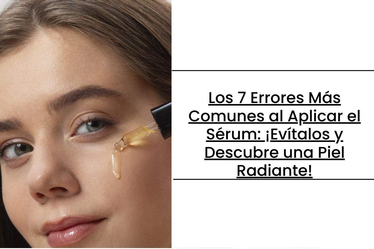 Los 7 Errores Más Comunes al Aplicar el Sérum: ¡Evítalos y Descubre una ...
